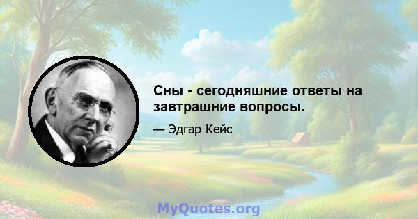 Сны - сегодняшние ответы на завтрашние вопросы.