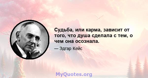 Судьба, или карма, зависит от того, что душа сделала с тем, о чем она осознала.