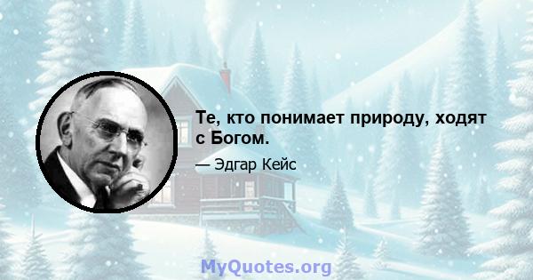 Те, кто понимает природу, ходят с Богом.