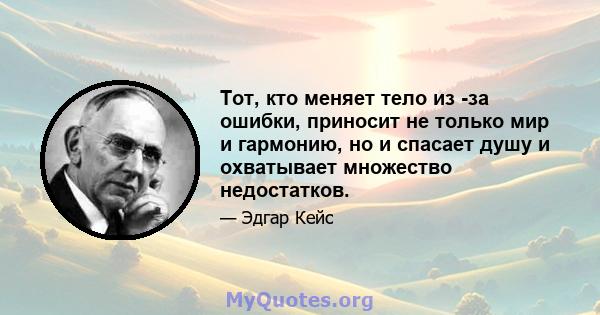 Тот, кто меняет тело из -за ошибки, приносит не только мир и гармонию, но и спасает душу и охватывает множество недостатков.