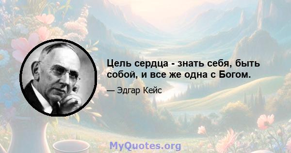 Цель сердца - знать себя, быть собой, и все же одна с Богом.