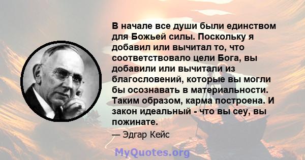 В начале все души были единством для Божьей силы. Поскольку я добавил или вычитал то, что соответствовало цели Бога, вы добавили или вычитали из благословений, которые вы могли бы осознавать в материальности. Таким