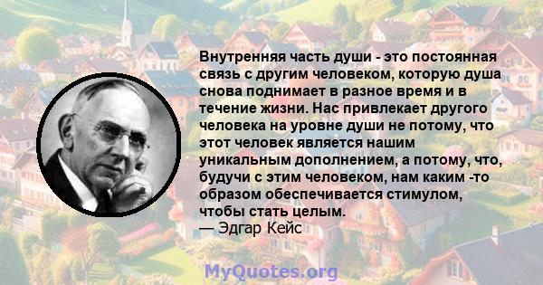 Внутренняя часть души - это постоянная связь с другим человеком, которую душа снова поднимает в разное время и в течение жизни. Нас привлекает другого человека на уровне души не потому, что этот человек является нашим