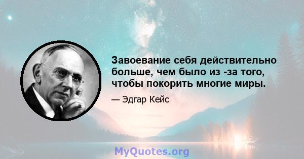 Завоевание себя действительно больше, чем было из -за того, чтобы покорить многие миры.