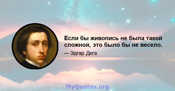 Если бы живопись не была такой сложной, это было бы не весело.