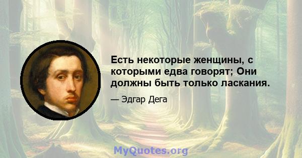 Есть некоторые женщины, с которыми едва говорят; Они должны быть только ласкания.