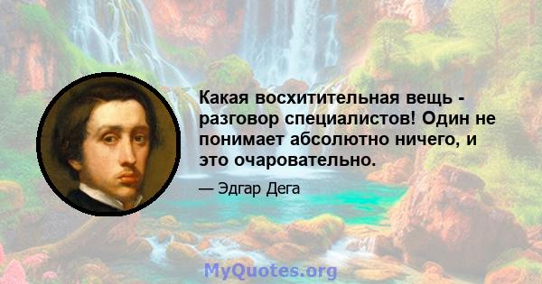 Какая восхитительная вещь - разговор специалистов! Один не понимает абсолютно ничего, и это очаровательно.