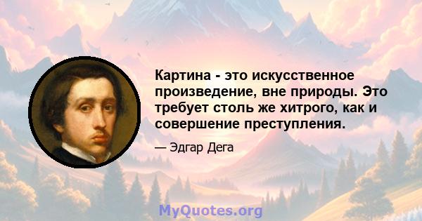 Картина - это искусственное произведение, вне природы. Это требует столь же хитрого, как и совершение преступления.