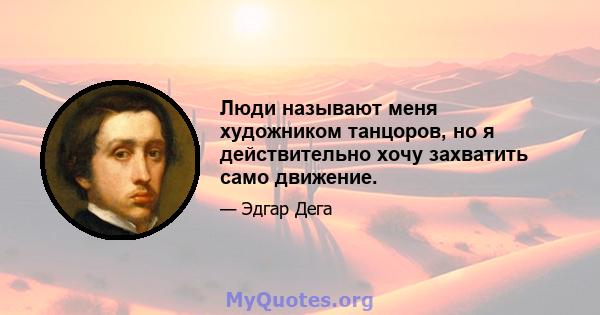 Люди называют меня художником танцоров, но я действительно хочу захватить само движение.