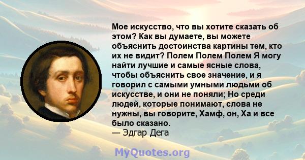 Мое искусство, что вы хотите сказать об этом? Как вы думаете, вы можете объяснить достоинства картины тем, кто их не видит? Полем Полем Полем Я могу найти лучшие и самые ясные слова, чтобы объяснить свое значение, и я