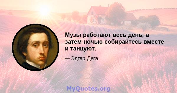 Музы работают весь день, а затем ночью собирайтесь вместе и танцуют.