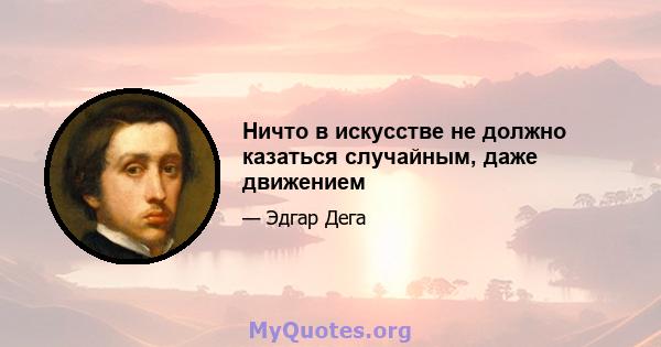 Ничто в искусстве не должно казаться случайным, даже движением