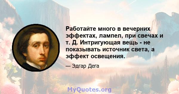 Работайте много в вечерних эффектах, лампел, при свечах и т. Д. Интригующая вещь - не показывать источник света, а эффект освещения.