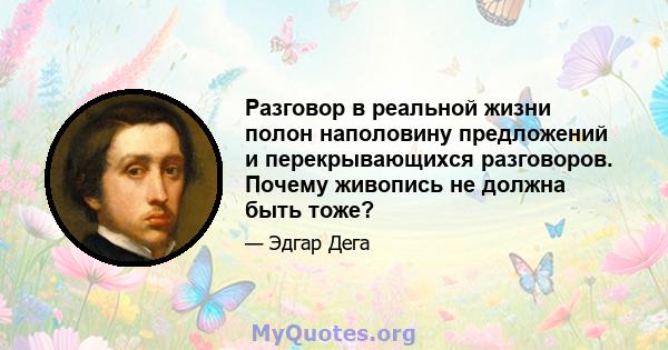 Разговор в реальной жизни полон наполовину предложений и перекрывающихся разговоров. Почему живопись не должна быть тоже?