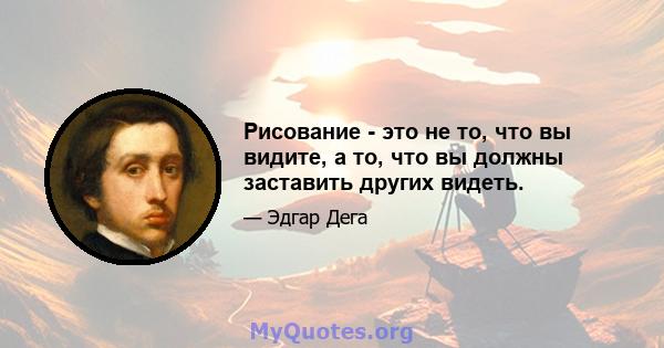 Рисование - это не то, что вы видите, а то, что вы должны заставить других видеть.