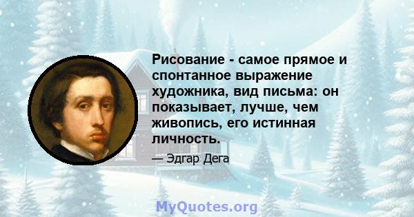 Рисование - самое прямое и спонтанное выражение художника, вид письма: он показывает, лучше, чем живопись, его истинная личность.