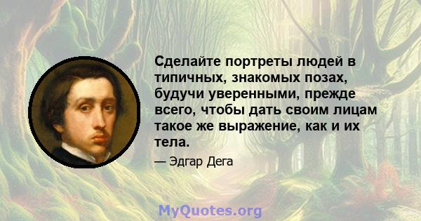 Сделайте портреты людей в типичных, знакомых позах, будучи уверенными, прежде всего, чтобы дать своим лицам такое же выражение, как и их тела.