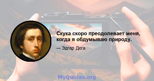 Скука скоро преодолевает меня, когда я обдумываю природу.