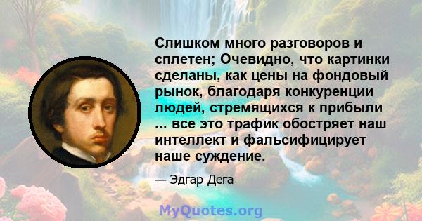 Слишком много разговоров и сплетен; Очевидно, что картинки сделаны, как цены на фондовый рынок, благодаря конкуренции людей, стремящихся к прибыли ... все это трафик обостряет наш интеллект и фальсифицирует наше