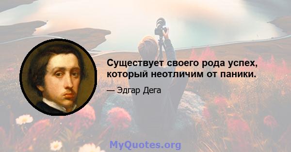 Существует своего рода успех, который неотличим от паники.