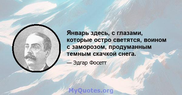 Январь здесь, с глазами, которые остро светятся, воином с заморозом, продуманным темным скачкой снега.