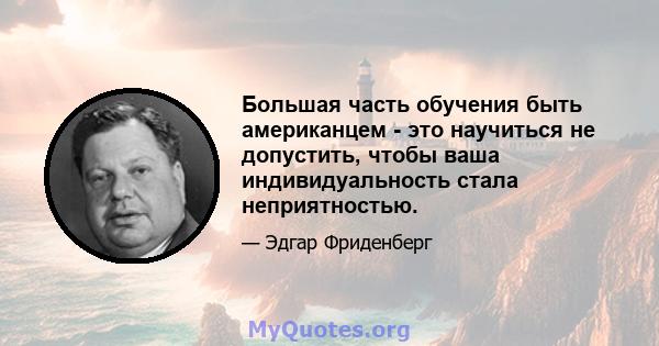 Большая часть обучения быть американцем - это научиться не допустить, чтобы ваша индивидуальность стала неприятностью.