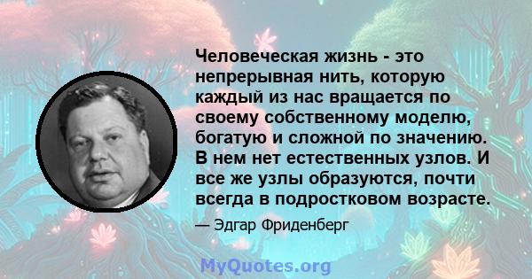 Человеческая жизнь - это непрерывная нить, которую каждый из нас вращается по своему собственному моделю, богатую и сложной по значению. В нем нет естественных узлов. И все же узлы образуются, почти всегда в