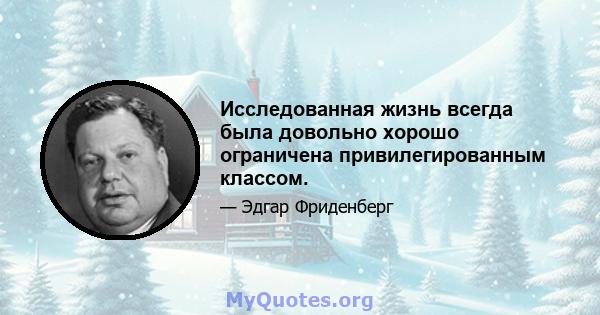 Исследованная жизнь всегда была довольно хорошо ограничена привилегированным классом.