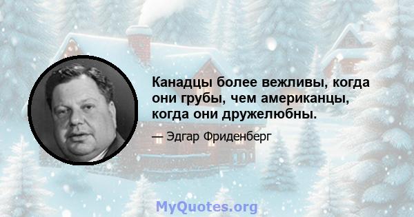 Канадцы более вежливы, когда они грубы, чем американцы, когда они дружелюбны.