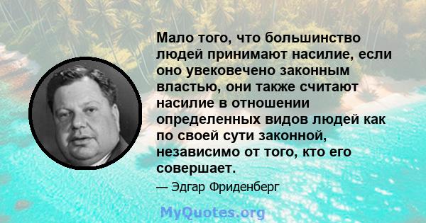 Мало того, что большинство людей принимают насилие, если оно увековечено законным властью, они также считают насилие в отношении определенных видов людей как по своей сути законной, независимо от того, кто его совершает.