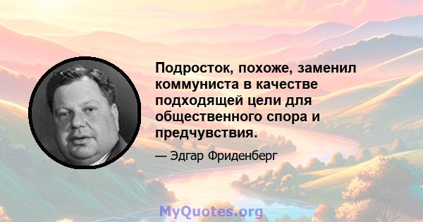 Подросток, похоже, заменил коммуниста в качестве подходящей цели для общественного спора и предчувствия.