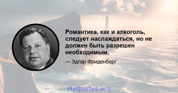 Романтика, как и алкоголь, следует наслаждаться, но не должен быть разрешен необходимым.