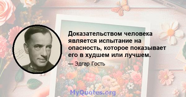 Доказательством человека является испытание на опасность, которое показывает его в худшем или лучшем.