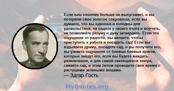 Если ваш кошелек больше не выпугивает, и вы потеряли свое золотое сокровище, если вы думаете, что вы одиноки и голодны для удовольствия, не сидите у своего очага и ворчать, не позволяйте разуму и духу затвердеть. Если