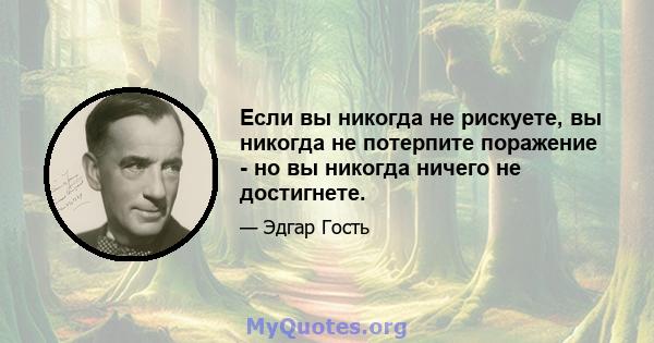 Если вы никогда не рискуете, вы никогда не потерпите поражение - но вы никогда ничего не достигнете.