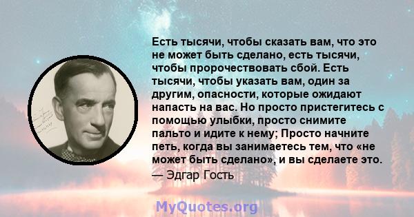 Есть тысячи, чтобы сказать вам, что это не может быть сделано, есть тысячи, чтобы пророчествовать сбой. Есть тысячи, чтобы указать вам, один за другим, опасности, которые ожидают напасть на вас. Но просто пристегитесь с 