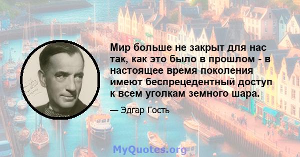 Мир больше не закрыт для нас так, как это было в прошлом - в настоящее время поколения имеют беспрецедентный доступ к всем уголкам земного шара.