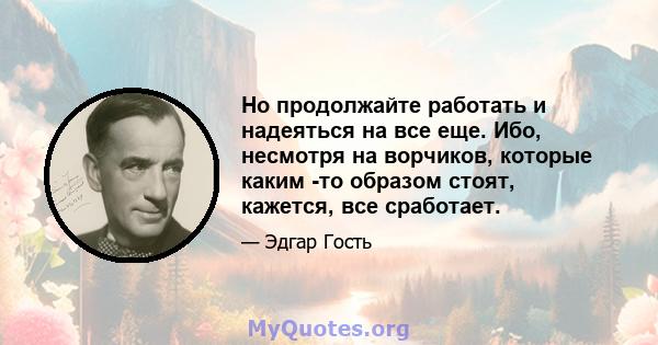 Но продолжайте работать и надеяться на все еще. Ибо, несмотря на ворчиков, которые каким -то образом стоят, кажется, все сработает.