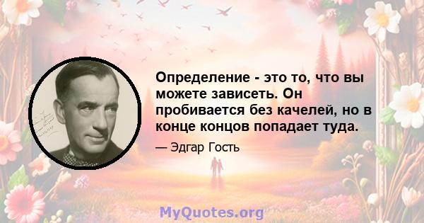 Определение - это то, что вы можете зависеть. Он пробивается без качелей, но в конце концов попадает туда.