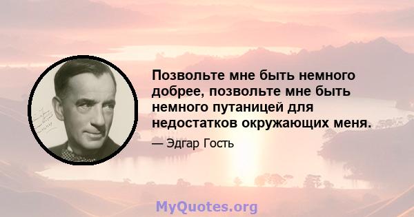 Позвольте мне быть немного добрее, позвольте мне быть немного путаницей для недостатков окружающих меня.