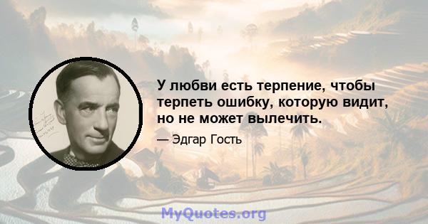 У любви есть терпение, чтобы терпеть ошибку, которую видит, но не может вылечить.