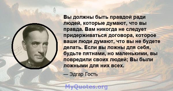 Вы должны быть правдой ради людей, которые думают, что вы правда. Вам никогда не следует придерживаться договора, которое ваши люди думают, что вы не будете делать. Если вы ложны для себя, будьте пятнами, но маленькими, 