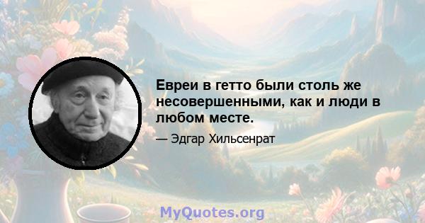 Евреи в гетто были столь же несовершенными, как и люди в любом месте.