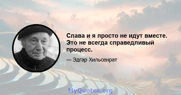 Слава и я просто не идут вместе. Это не всегда справедливый процесс.