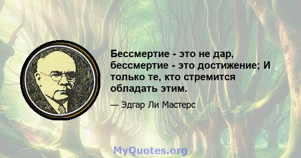 Бессмертие - это не дар, бессмертие - это достижение; И только те, кто стремится обладать этим.