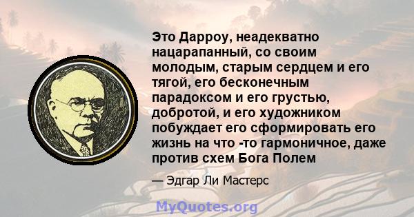 Это Дарроу, неадекватно нацарапанный, со своим молодым, старым сердцем и его тягой, его бесконечным парадоксом и его грустью, добротой, и его художником побуждает его сформировать его жизнь на что -то гармоничное, даже