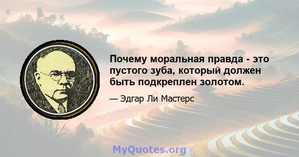 Почему моральная правда - это пустого зуба, который должен быть подкреплен золотом.