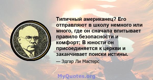 Типичный американец? Его отправляют в школу немного или много, где он сначала впитывает правило безопасности и комфорт; В юности он присоединяется к церкви и заканчивает поиски истины.