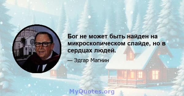 Бог не может быть найден на микроскопическом слайде, но в сердцах людей.