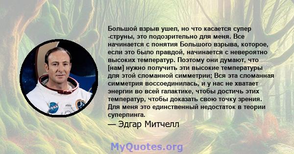 Большой взрыв ушел, но что касается супер -струны, это подозрительно для меня. Все начинается с понятия Большого взрыва, которое, если это было правдой, начинается с невероятно высоких температур. Поэтому они думают,